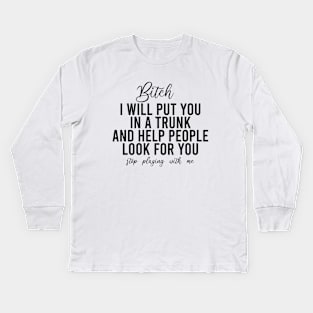 Bitch I Will Put You In A Trunk And Help People Look For You Stop Playing With Me - Funny Sayings Kids Long Sleeve T-Shirt